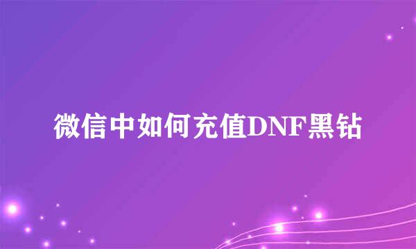 微信中如何充值DNF黑钻