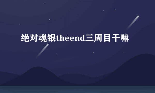 绝对魂银theend三周目干嘛