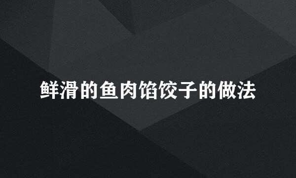 鲜滑的鱼肉馅饺子的做法