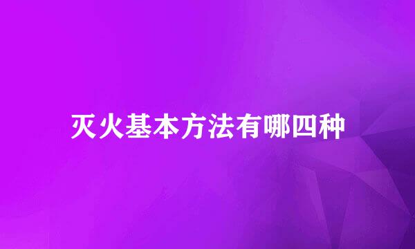 灭火基本方法有哪四种