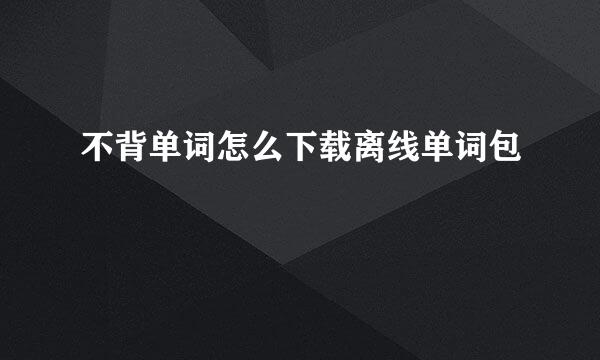 不背单词怎么下载离线单词包