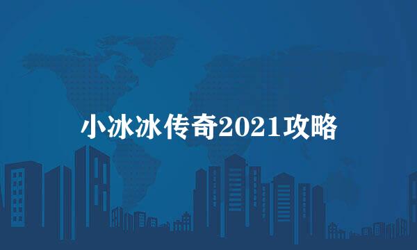 小冰冰传奇2021攻略