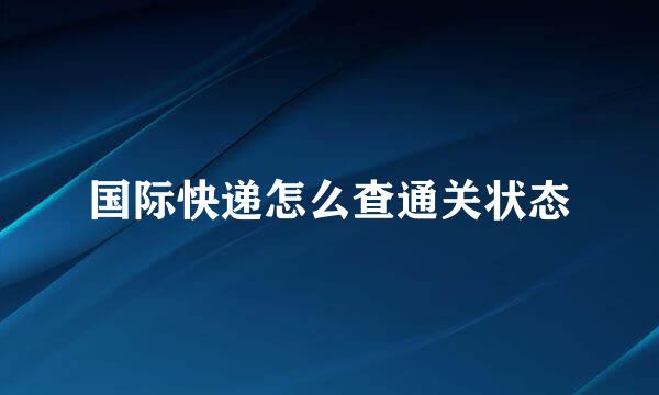 国际快递怎么查通关状态