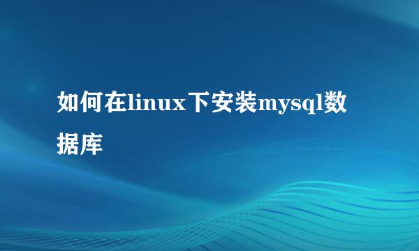 如何在linux下安装mysql数据库