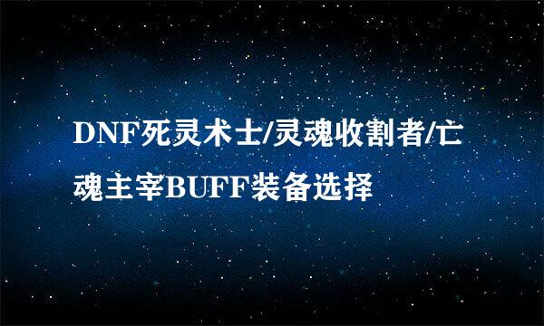 DNF死灵术士/灵魂收割者/亡魂主宰BUFF装备选择