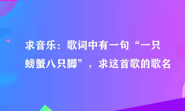 求音乐：歌词中有一句“一只螃蟹八只脚”，求这首歌的歌名