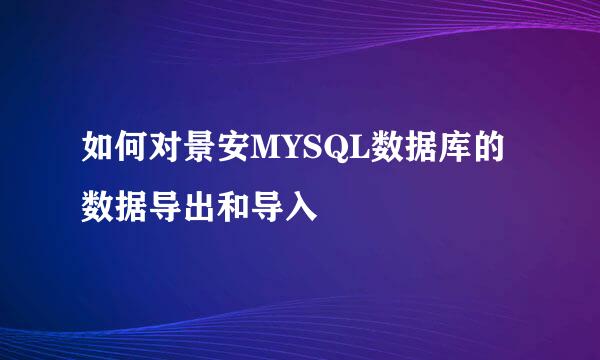 如何对景安MYSQL数据库的数据导出和导入