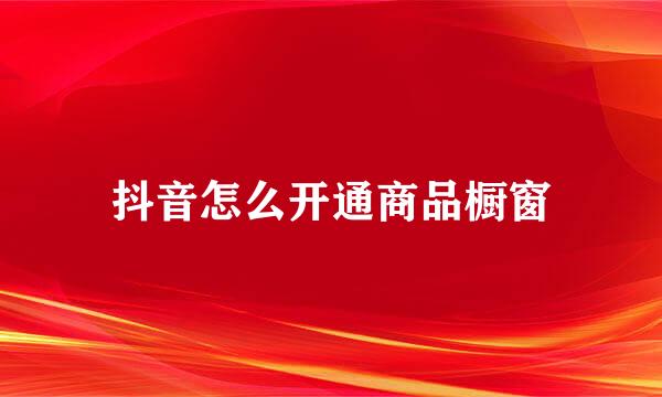 抖音怎么开通商品橱窗