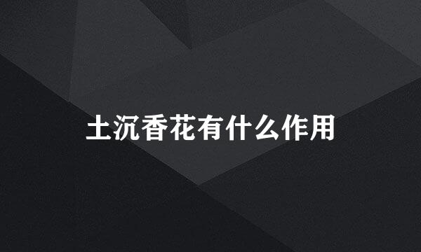 土沉香花有什么作用