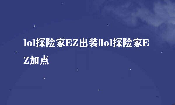 lol探险家EZ出装|lol探险家EZ加点