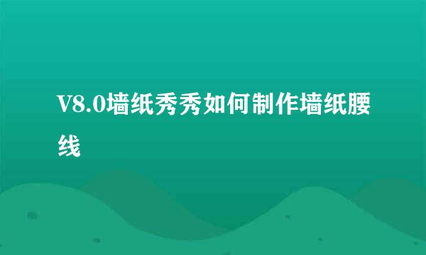 V8.0墙纸秀秀如何制作墙纸腰线