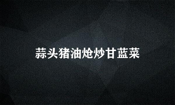 蒜头猪油炝炒甘蓝菜