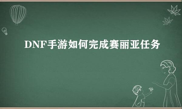 DNF手游如何完成赛丽亚任务