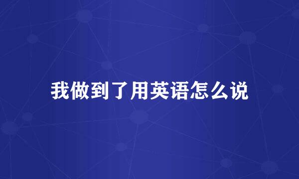 我做到了用英语怎么说