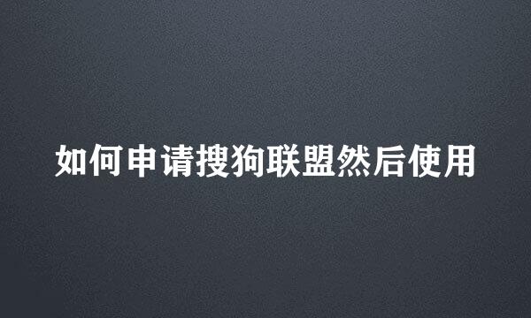 如何申请搜狗联盟然后使用