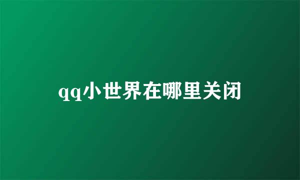 qq小世界在哪里关闭