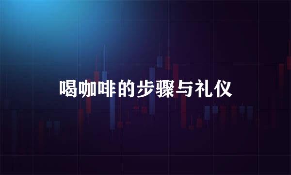 喝咖啡的步骤与礼仪