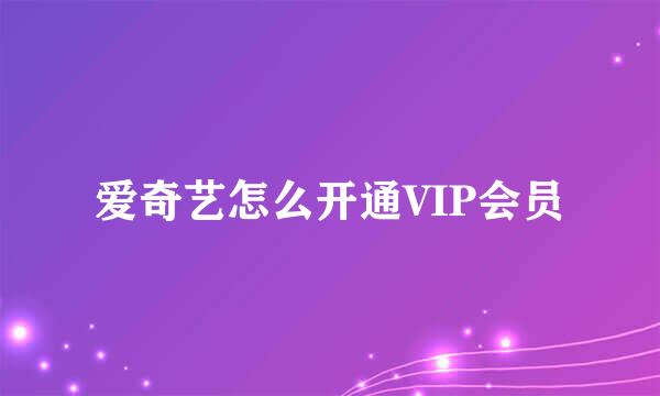 爱奇艺怎么开通VIP会员