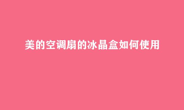 美的空调扇的冰晶盒如何使用