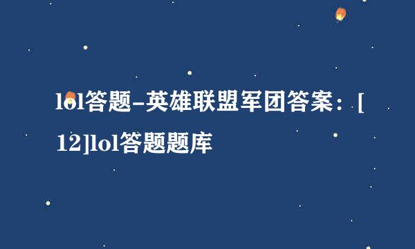 lol答题-英雄联盟军团答案：[12]lol答题题库