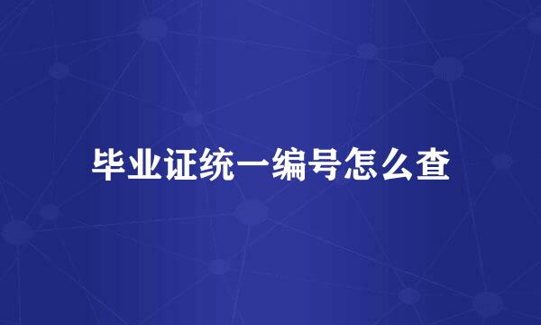 毕业证统一编号怎么查