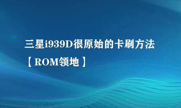 三星i939D很原始的卡刷方法【ROM领地】