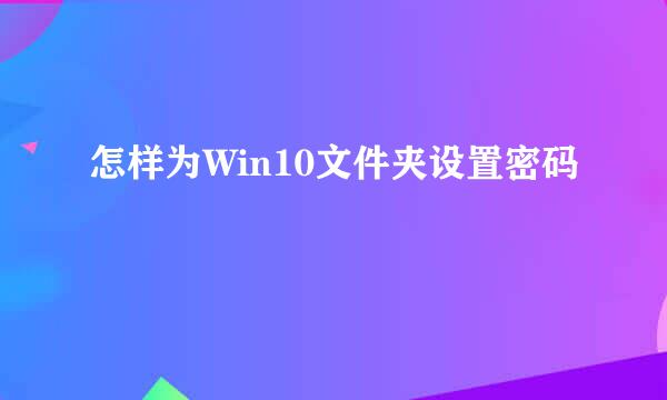 怎样为Win10文件夹设置密码