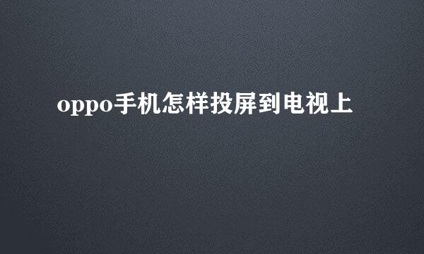 oppo手机怎样投屏到电视上