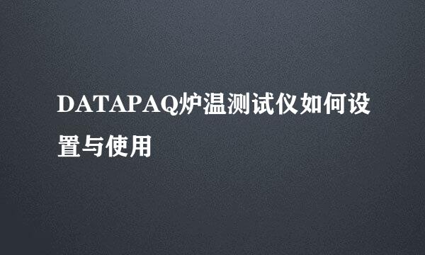 DATAPAQ炉温测试仪如何设置与使用