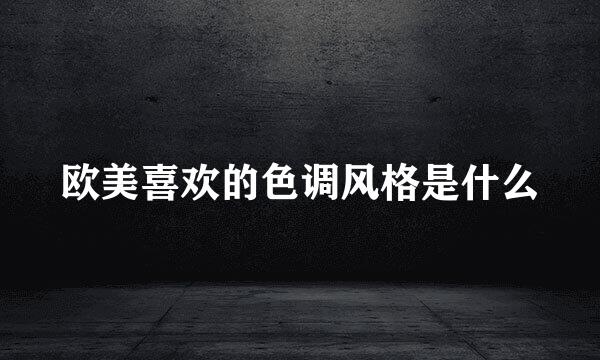 欧美喜欢的色调风格是什么
