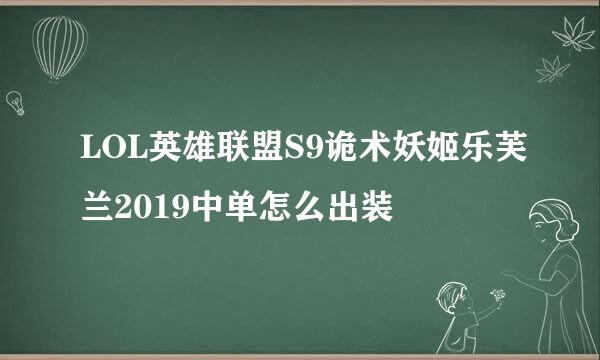 LOL英雄联盟S9诡术妖姬乐芙兰2019中单怎么出装