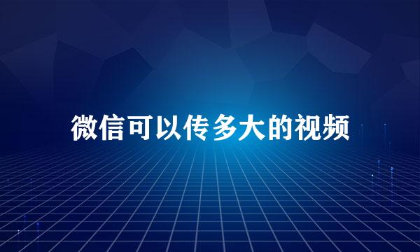 微信可以传多大的视频