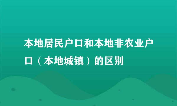 本地居民户口和本地非农业户口（本地城镇）的区别