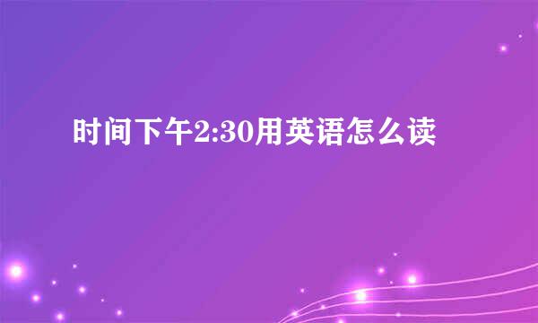 时间下午2:30用英语怎么读