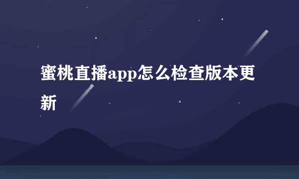 蜜桃直播app怎么检查版本更新