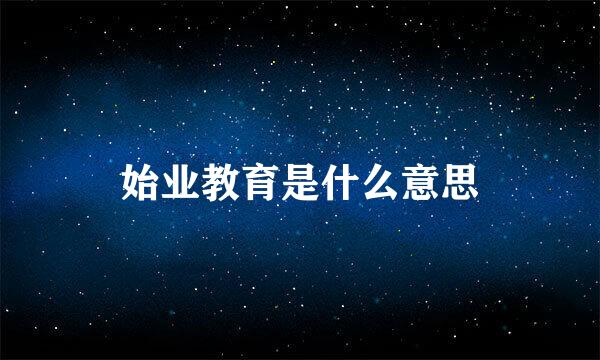始业教育是什么意思