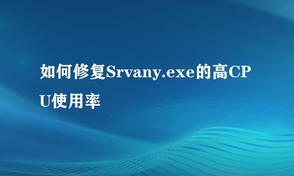 如何修复Srvany.exe的高CPU使用率