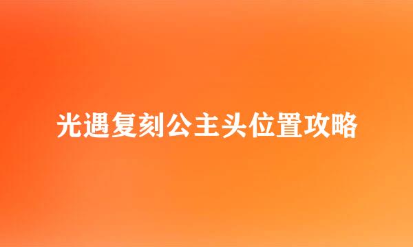 光遇复刻公主头位置攻略