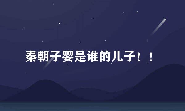 秦朝子婴是谁的儿子！！