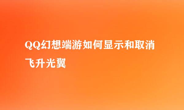 QQ幻想端游如何显示和取消飞升光翼