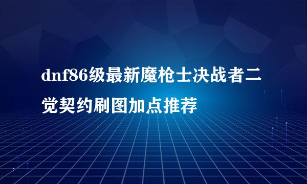 dnf86级最新魔枪士决战者二觉契约刷图加点推荐