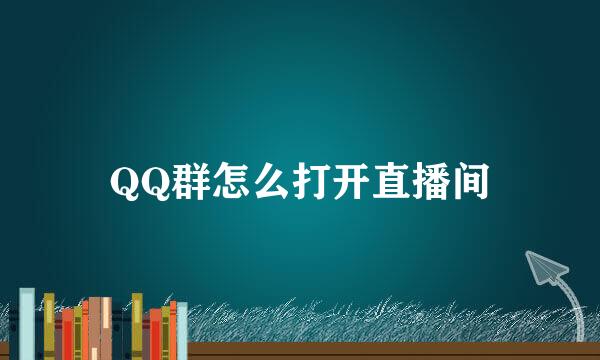 QQ群怎么打开直播间