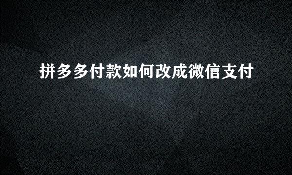 拼多多付款如何改成微信支付