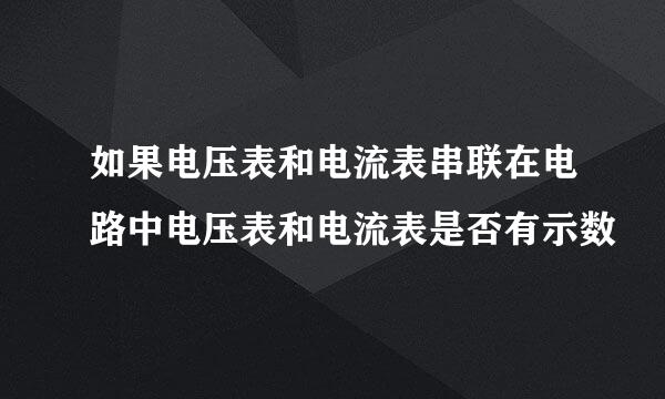 如果电压表和电流表串联在电路中电压表和电流表是否有示数