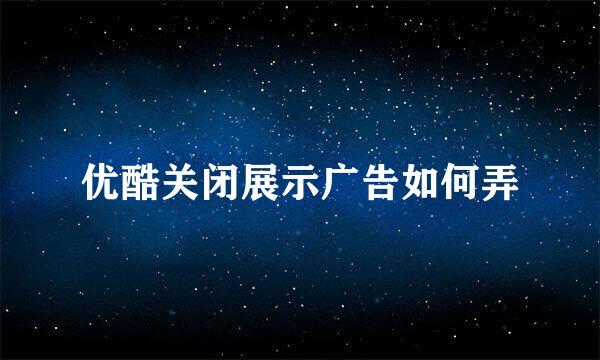优酷关闭展示广告如何弄