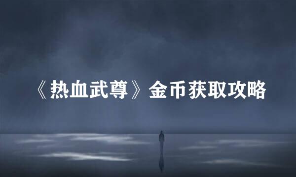 《热血武尊》金币获取攻略