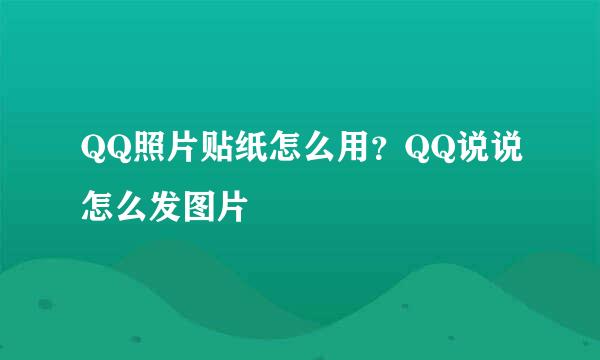 QQ照片贴纸怎么用？QQ说说怎么发图片