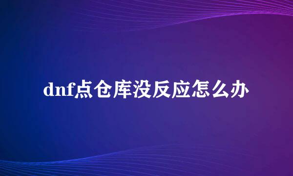 dnf点仓库没反应怎么办