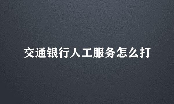 交通银行人工服务怎么打