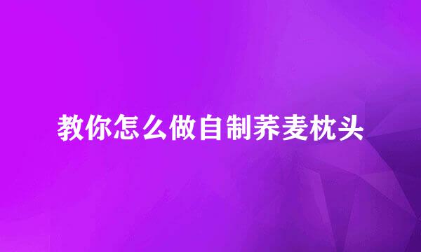 教你怎么做自制荞麦枕头